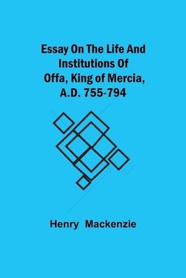 Essay On The Life And Institutions Of Offa, King Of Mercia, A.D. 755-794 by Henr