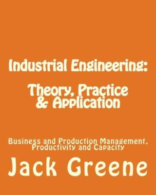 Industrial Engineering: Theory, Practice & Application: Business And Produc...
