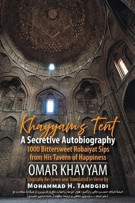 Khayyam's Tent: A Secretive Autobiography: 1000 Bittersweet Robaiyat Sips from H