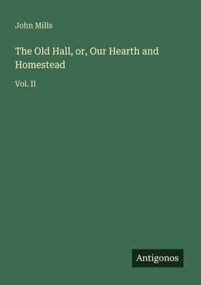 The Old Hall, or, Our Hearth and Homestead John Mills