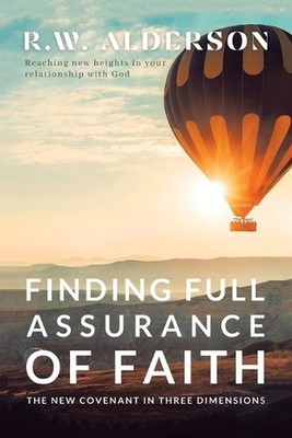 Finding Full Assurance of Faith: The New Covenant in Three Dimensions by R.W. Al
