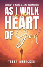 As I Walk in the Heart of God Ask Seek Knock, Explore the heart of God Buhecker