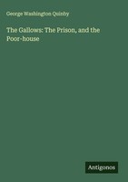 George Washington Quinby | The Gallows: The Prison, And The Poor-House | Buch