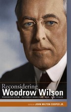 RECONSIDERING WOODROW WILSON: PROGRESSIVISM, By Cooper John Milton Jr.