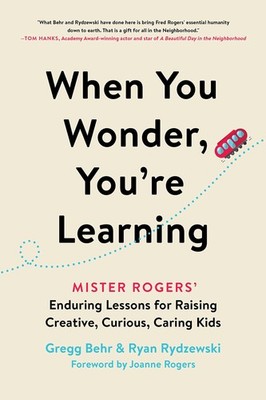 When You Wonder, You're Learning: Mister Rogers' Enduring Lessons for Raisin...