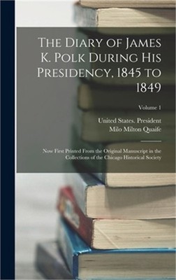 The Diary of James K. Polk During His Presidency, 1845 to 1849: Now First Printe