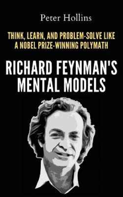 Richard Feynman's Mental Models: How to Think, Learn, and Problem-Solve Like a
