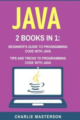 Java: 2 Books In 1: Beginner's Guide + Tips And Tricks To Programming Code ...