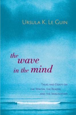 The Wave in the Mind: Talks and Essays on the Writer, the Reader, and the Imagin
