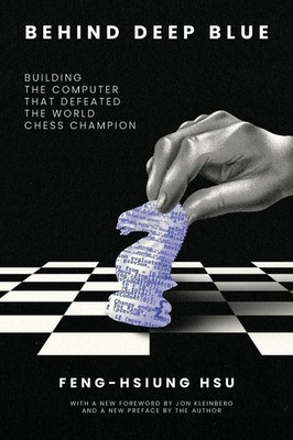 Behind Deep Blue Building the Computer That Defeated the World Chess Champion