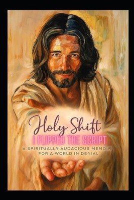 Holy Shift: I Flipped the Script - A Spiritually Audacious Memoir for a World in