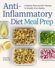 Anti-Inflammatory Diet Meal Prep: 6 Weekly Plans and 80+ Recipes to Simplify...