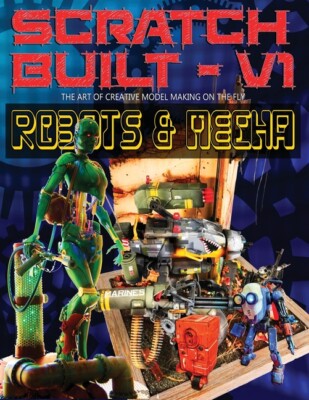 Scratch Built: Volume 1 Robots & Mecha: The Art Of Creative Model Making On...
