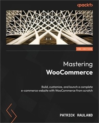 Mastering WooCommerce - Second Edition: Build, customize, and launch a complete