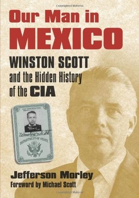 OUR MAN IN MEXICO: WINSTON SCOTT AND THE HIDDEN HISTORY OF By Jefferson Morley