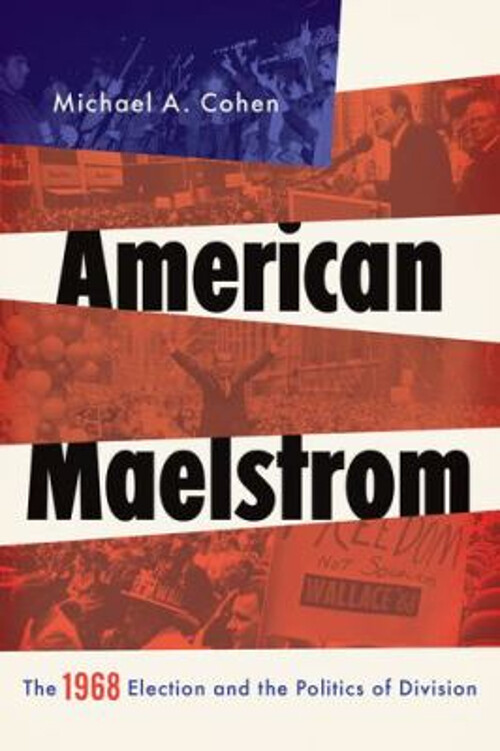 American Maelstrom : The 1968 Election and the Politics of Divisi