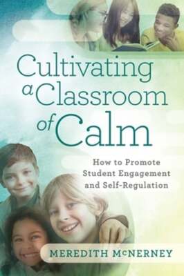 Cultivating a Classroom of Calm: How to Promote Student Engagement and Self: New
