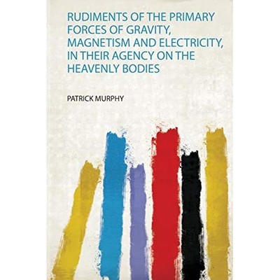 Rudiments of the Primary Forces of Gravity, Magnetism a -  NEW Patrick Murphy 20