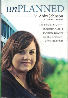 Unplanned: The Dramatic True Story of a Former Planned Parenthood Leader's E...