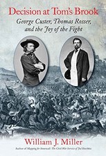 DECISION AT TOMS BROOK: GEORGE CUSTER, THOMAS ROSSER, AND By William J. Miller