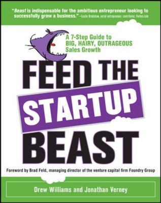 Feed the Startup Beast: a 7-Step Guide to Big, Hairy, Outrageous Sales Growth...