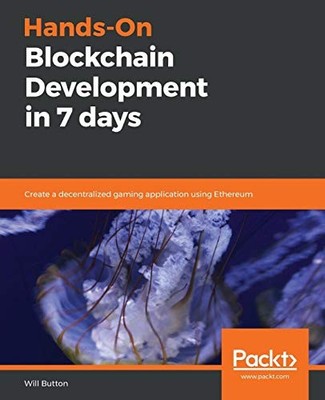 HANDS-ON BLOCKCHAIN DEVELOPMENT IN 7 DAYS: CREATE A By Will Button