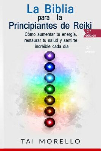 La Biblia para los Principiantes de Reiki: Cómo aumentar tu energía, restaurar