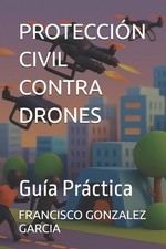 Proteccin Civil Contra Drones: Gu?a Pr?ctica by Francisco Javier Gonzalez Garcia