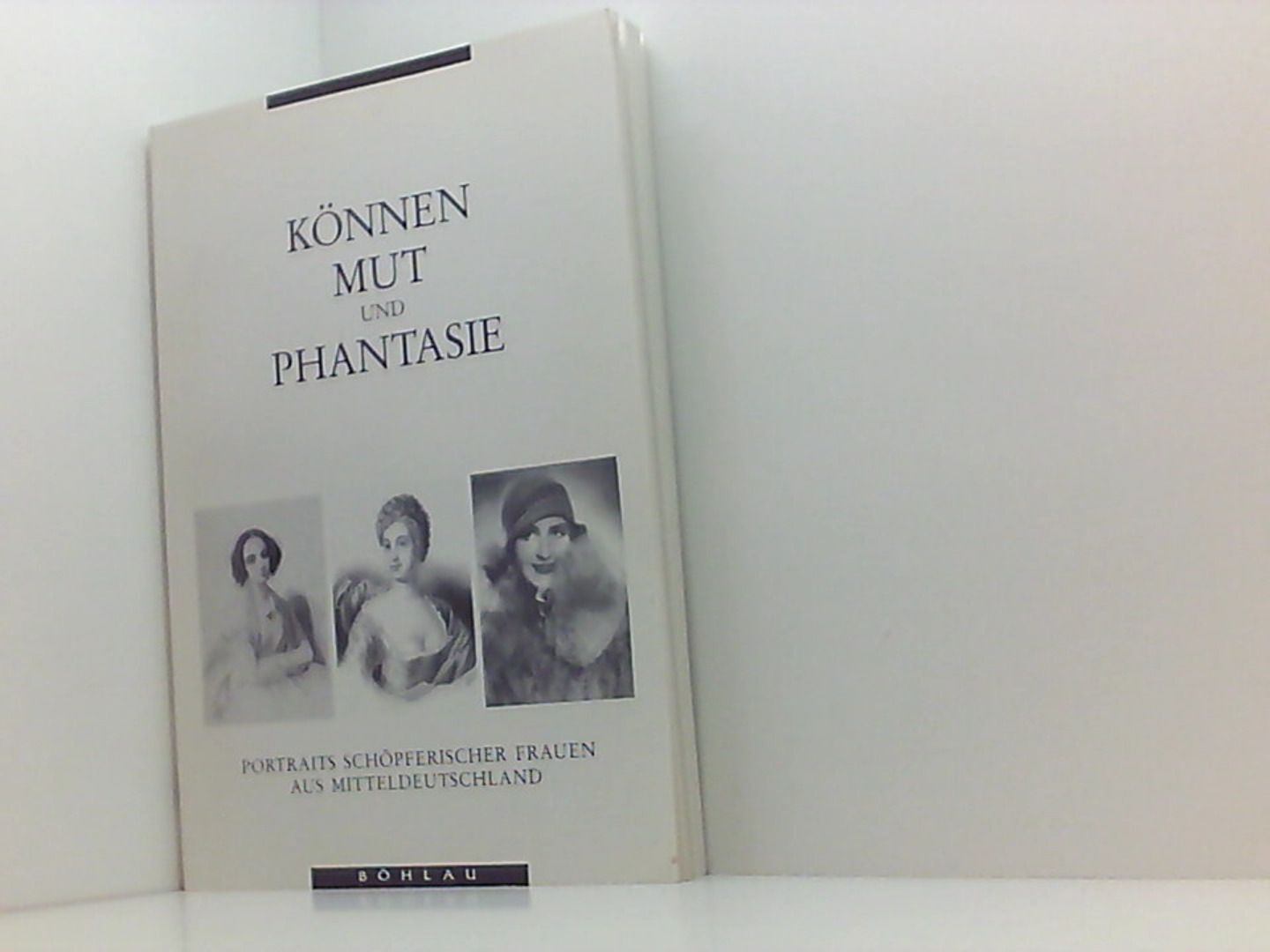 Können, Mut und Phantasie: Portraits schöpferischer Frauen aus Mitteldeutschland - Haase, Annemarie und Harro Kieser