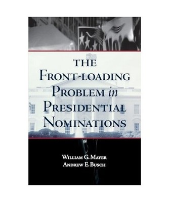The Front-Loading Problem in Presidential Nominations, William G. Mayer, Andrew 