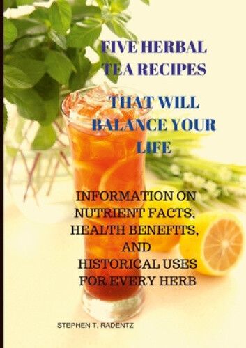 Five Herbal Tea Recipes to Balance Your Life. by Radentz, Stephen [Paperback]