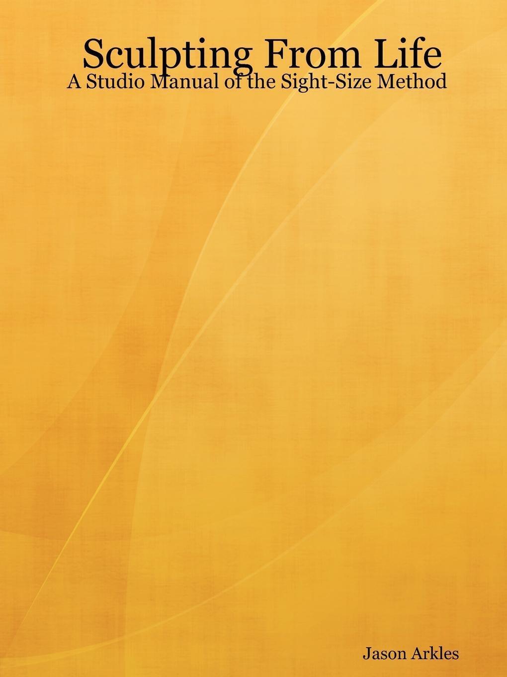Jason Arkles | Sculpting From Life - A Studio Manual Of The Sight-size