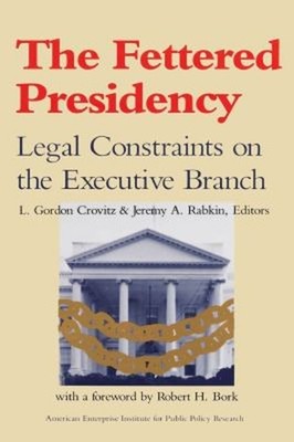The Fettered Presidency: : Legal Constraints on the Executive Bra