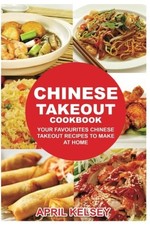 CHINESE TAKEOUT COOKBOOK: YOUR FAVORITES CHINESE TAKEOUT By April Kelsey **NEW**