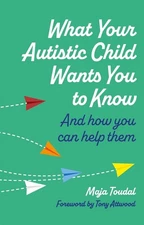 What Your Autistic Child Wants You to Know: And How You Can Help Them by Maja To