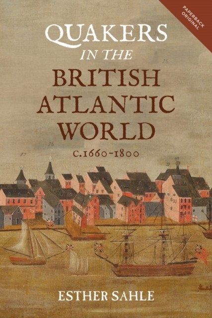 Quakers in the British Atlantic World, c.1660-1800 by Esther Sahle PAPERBACK
