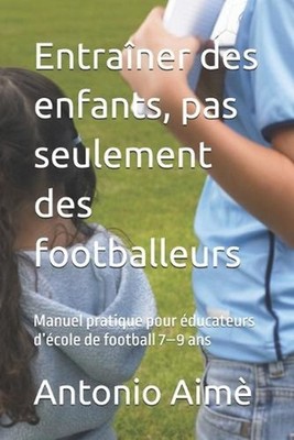 Entraner des enfants, pas seulement des footballeurs: Manuel pratique pour ?duca
