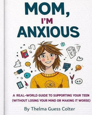 Mom, I'm Anxious: A Real-World Guide to Supporting Your Teen (Without Losing You