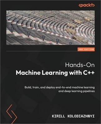 Hands-On Machine Learning with C++ - Second Edition: Build, train, and deploy en