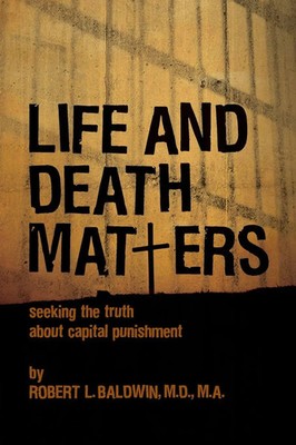Life and Death Matters Seeking the Truth about Capital Punishment Baldwin Buch