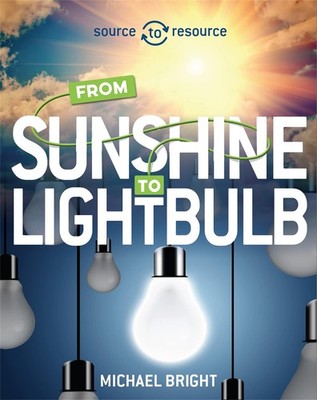 Source to Resource: Solar: From Sunshine to Light Bulb,Bright, M