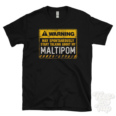 WARNING MAY SPONTANEOUSLY START TALKING ABOUT MY MALTIPOM T-SHIRT