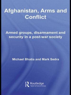Afghanistan, Arms and Conflict: Armed Groups, Disarmament and Security in a...