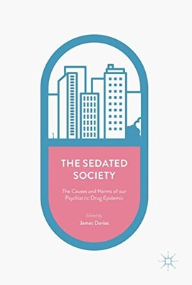 The Sedated Society: The Causes and Harms of our Psychiatric Drug Epidemic -...