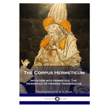 The Corpus Hermeticum: Initiation Into Hermetics, The Hermetica Of Hermes Trism