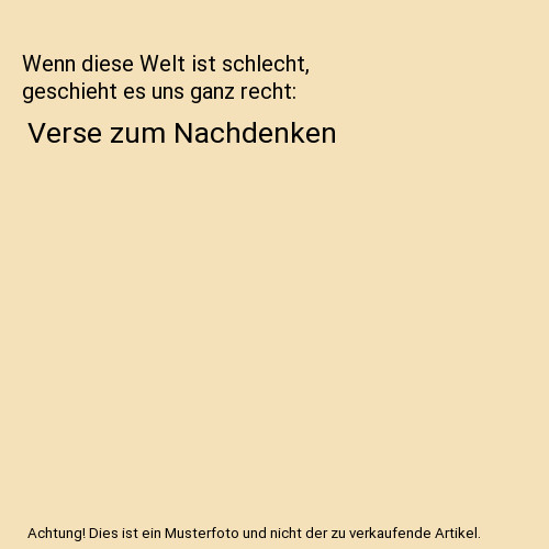 Wenn diese Welt ist schlecht, geschieht es uns ganz recht: Verse zum Nachdenken, - Günther Dohmen