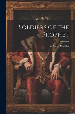 Soldiers of the Prophet by C. R. Murphy, C.