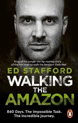 Walking the Amazon: 860 Days. The Impossible Task. The Incredi... by Ed Stafford