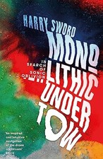 Monolithic Undertow: In Search of Sonic Oblivion by Harry Sword NEW