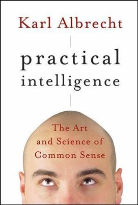 Practical Intelligence : The Art and Science of Common Sense by Karl Albrecht...